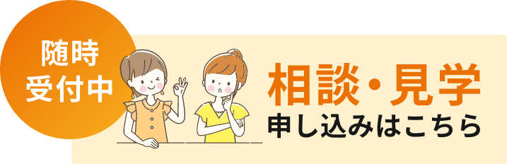 随時受付中 相談・見学 申し込みはこちら